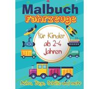 Malbuch Fahrzeuge: Malbuch für Kinder ab 2-4 Jahren: Autos, LKWs, Züge, Traktoren, Bagger, Busse, Flugzeuge und Schiffe und mehr für Jungen