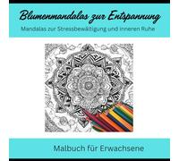 Malbuch für Erwachsene: Blumenmandalas zur Entspannung: Mandalas zur Stressbewältigung und inneren Ruhe