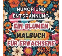 Malbuch für Erwachsene: HUMOR UND ENTSPANNUNG | Spaß haben und entspannen mit Blumenmustern: Malbuch zur Stressbewältigung und für eine tolle Zeit | Lustige Sprüche für Erwachsene