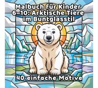 Malbuch für Kinder 6-10: Arktische Tiere im Buntglasstil: 40 einfache Motive