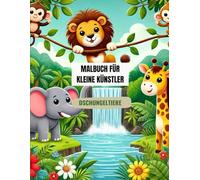 MALBUCH FÜR KLEINE KÜNSTLER: Ausmalspaß ab 2 Jahren - Mit großen Dschungelmotiven für die kleinsten Kinderhände: Kreativer Malspaß von Dschungeltieren ... Perfekt zum Ausmalen, Kritzeln und Entdecken