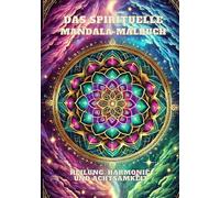 Malbuch Mandala: Das spirituelle Mandala-Malbuch: Heilung, Harmonie und Achtsamkeit, Kreative Meditation mit Chakren, Naturmotiven und Symbolen der Transformation