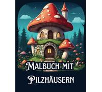 Malbuch mit Pilzhäusern: Ein Entspannendes und Magisches Ausmalbuch für Erwachsene, Mystische Feenpilzhäuser