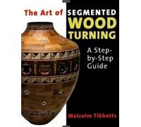 Malcolm Tibbetts Art of Segmented Wood Turning: A Step-by-Step Guide (Tascabile)