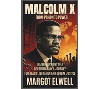 Malcolm X: From Prison to Power: The Untold Story of a Revolutionary's Journey for Black Liberation and Global Justice
