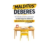 "MALDITOS" DEBERES: El método práctico para que tu hijo haga los deberes sin protestar cada tarde