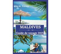 Maldives Guide de voyage 2025: Un paradis de bungalows sur pilotis, de plages immaculées et d'évasions romantiques au cœur de l'océan Indien