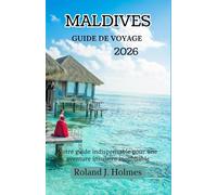 MALDIVES GUIDE DE VOYAGE 2026: Votre manuel indispensable pour une aventure insulaire inoubliable