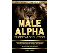 Mâle Alpha Succès et Séduction - Développement Personnel Homme: Force mentale, redpill, discipline, langage corporel, pensée critique, communication ... en soi pour activer votre plein potentiel
