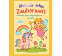 Male dir deine Zauberwelt: Einhörner, Feen & Regenbögen zum Ausmalen: zauberhafte Motive für kreative Mädchen ab 4 Jahren