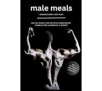 Male Meals - Männlichkeit isst man: Wie du durch die richtige Ernährung männlicher aussiehst & wirkst