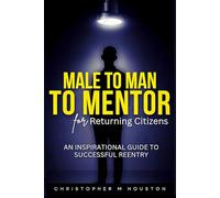 Male to Man to Mentor for Returning Citizens: An Inspirational Guide To Successful Reentry