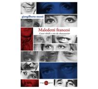 MALEDETTI FRANCESI. CANTI RIBELLI E VITE DA CHANSONNIER - Monti Giangilberto