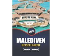 Malediven Reiseführer 2026: Entdecken Sie ein verstecktes Paradies: Insider-Tipps für unberührte Strände, Bungalows über dem Wasser, lebendige Unterwasserwelt und geheime Inselausflüge