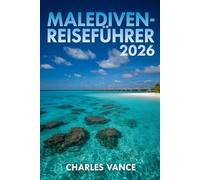 Malediven-Reiseführer 2026: Trauminseln des Indischen Ozeans entdecken: Insider-Tipps, versteckte Atolle, nachhaltige Resorts & unvergessliche Erlebnisse für Ihre perfekte Reise 2026