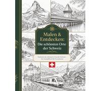 Malen & Entdecken: Die schönsten Orte der Schweiz: Kreative Entspannung und einzigartiges Geschenk für Schweiz-Liebhaber