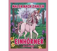 Malen Nach Zahlen Einhörner ab 5 Jahren: Ein magisches Malbuch mit Zahlenfeldern für Kinder - Einfaches Malen und kreativer Spaß mit niedlichen Einhörnern!