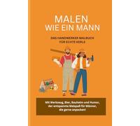MALEN WIE EIN MANN: Das Handwerker Malbuch für echte Kerle