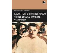 Malfattori e birri nel fosco fin del secolo morente. Pisa 1872-1900