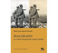 Malgrado. La verità sul generale Luigi Capello - Suprani Querzoli Maria Luisa
