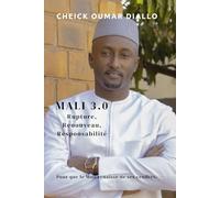 Mali 3.0 : renouveau, rupture, responsabilité: Pour que le Mali renaisse de ses cendres.