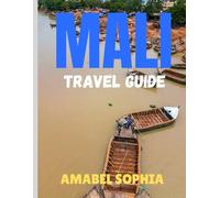 MALI TRAVEL GUIDE 2025: From Timbuktu to the Niger River:Exploring Mali’s History,Music, and Traditions