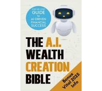 The AI Wealth Creation Bible: The Ultimate Step-by-Step Blueprint for AI-Driven Financial Success