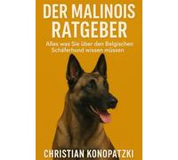 Malinois Ratgeber - Der umfassende Ratgeber zum Malinois - Malinois Buch