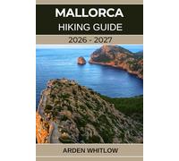 MALLORCA HIKING GUIDE 2026 - 2027: Your Complete Trekking Companion to Mallorca’s Coastal Trails, Mountain Routes, and Hidden Villages
