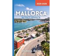 MALLORCA REISEFÜHRER 2025- 2026: Entdecke Mallorcas schönste Strände, Kultur, Küche & versteckte Juwelen - Mit Insider-Tipps wie ein Einheimischer erleben