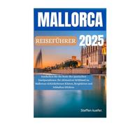 MALLORCA REISEFÜHRER 2025: Entdecken Sie die Seele des spanischen Inselparadieses. Ihr ultimativer Schlüssel zu Mallorcas türkisfarbenen Küsten, Berghütten und lebhaften Dörfern.