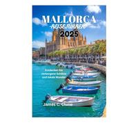 MALLORCA-REISEFÜHRER 2025: Entdecken Sie verborgene Schätze und lokale Wunder