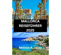 MALLORCA REISEFÜHRER 2025: Ihr Begleiter für die Erkundung des Balearenparadieses"