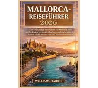 MALLORCA-REISEFÜHRER 2026: Der vollständige Reiseführer für Mallorca 2026 mit Stränden, versteckten Buchten, malerischen Dörfern, lokaler Küche, Insider-Tipps und cleveren Reiserouten