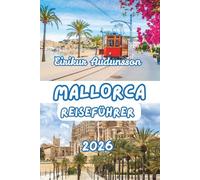 MALLORCA REISEFÜHRER 2026: Ein vollständiger Leitfaden zu Mallorcas Küstenlinien, Landschaft, Kultur und lokalem Leben