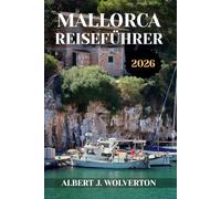 MALLORCA REISEFÜHRER 2026: Entdecken Sie Mallorcas Attraktionen, Unterkünfte und Aktivitäten.Praktische Tipps und lokale Einblicke