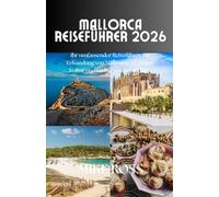 Mallorca Reiseführer 2026: Ihr umfassender Reiseführer zur Erkundung von Mallorcas Stränden, Kultur und verborgenen Schätzen