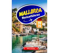 MALLORCA REISEFÜHRER 2026: Küstenwanderungen, Bergdörfer und lokale Küche auf den Balearen