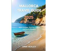 Mallorca Travel Guide 2025: Island Escapes: Beaches, Culture And Scenic Wonders