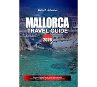 MALLORCA TRAVEL GUIDE 2026: Discover Hidden Gems, Historic Landmarks, Travel Tips, and Unforgettable Vacation Experiences