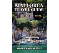 MALLORCA TRAVEL GUIDE 2026: Discover Mallorca’s Attractions, Accommodations, and Activities. Practical Tips and Local Insights