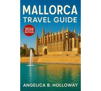Mallorca Travel Guide 2026: Everything You need to Know Plan a Stress- Free and Inspiring Trips: Must-See Attractions, Hidden Gems and Local Tips