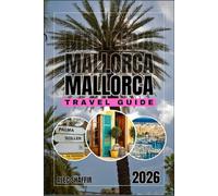 MALLORCA TRAVEL GUIDE 2026: Journeys Through Olive Groves, Waves & Unseen Corners.