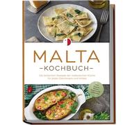 Malta Kochbuch: Die leckersten Rezepte der maltesischen Küche für jeden Geschmack und Anlass - inkl. Suppen, Salaten, Fingerfood & Aufstrichen