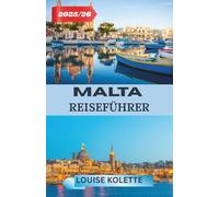 MALTA REISEFÜHRER 2025-2026: Ein vollständiger Reiseführer zu Maltas Schönheit, Aromen und Traditionen