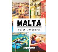 MALTA REISEFÜHRER 2025: Ein umfassendes Reisehandbuch zu Kultur, Küche und Küstenwundern