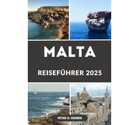 MALTA REISEFÜHRER 2025: Erleben Sie das Beste von Malta im Jahr 2025: Ihr ultimativer Reiseführer zu den sonnenverwöhnten Inseln Malta, Gozo und Comino