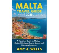 MALTA TRAVEL GUIDE 2025: A Traveler’s Guide to Malta’s Cultural Heritage, Scenic Shores, and Unique Adventures
