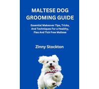 MALTESE DOG GROOMING GUIDE: Essential Makeover Tips, Tricks, And Techniques For a Healthy, Flea And Tick Free Maltese