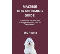 MALTESE DOG GROOMING GUIDE: Essential Tips and Tricks for a Stunning Maltese Coat, Care and Maintenance